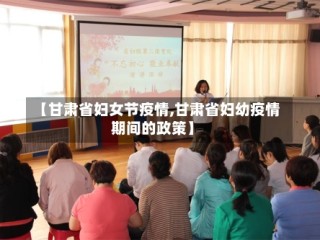 【甘肃省妇女节疫情,甘肃省妇幼疫情期间的政策】