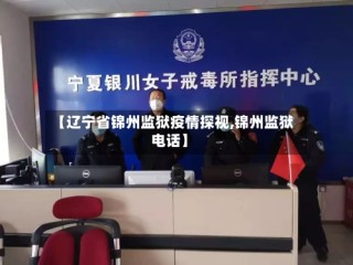 【辽宁省锦州监狱疫情探视,锦州监狱电话】