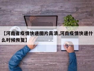 【河南省疫情快递图片高清,河南疫情快递什么时候恢复】