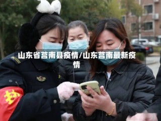 山东省莒南县疫情/山东莒南最新疫情