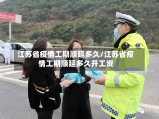 江苏省疫情工期顺延多久/江苏省疫情工期顺延多久开工资
