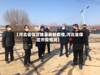 【河北省保定雄县最新疫情,河北省保定市疫情况】