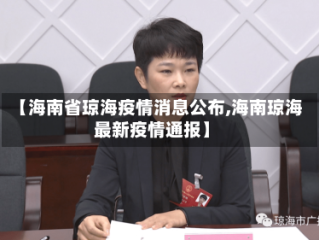 【海南省琼海疫情消息公布,海南琼海最新疫情通报】