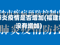 福建省肺炎疫情是否增加(福建疫情有没有增加)