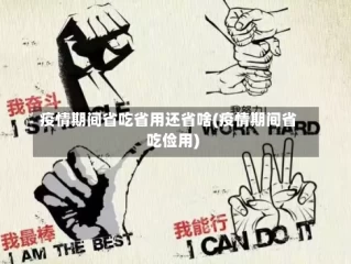 疫情期间省吃省用还省啥(疫情期间省吃俭用)