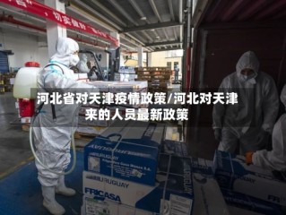 河北省对天津疫情政策/河北对天津来的人员最新政策