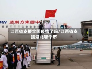 江西省支援全国疫情了吗/江西省支援湖北哪个市