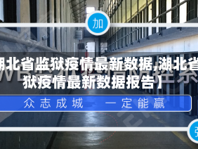 【湖北省监狱疫情最新数据,湖北省监狱疫情最新数据报告】