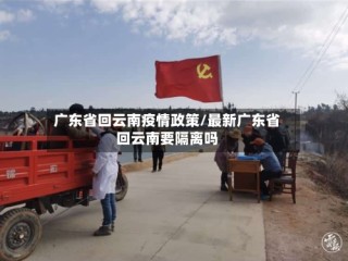 广东省回云南疫情政策/最新广东省回云南要隔离吗