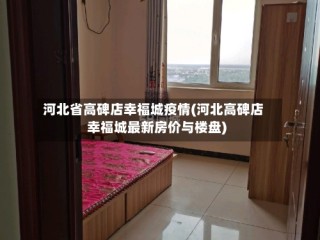河北省高碑店幸福城疫情(河北高碑店幸福城最新房价与楼盘)