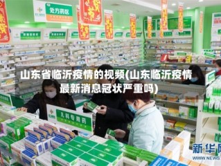 山东省临沂疫情的视频(山东临沂疫情最新消息冠状严重吗)