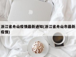 浙江省舟山疫情最新通知(浙江省舟山市最新疫情)