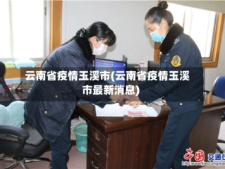 云南省疫情玉溪市(云南省疫情玉溪市最新消息)