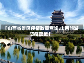 【山西省景区疫情政策查询,山西旅游防疫政策】