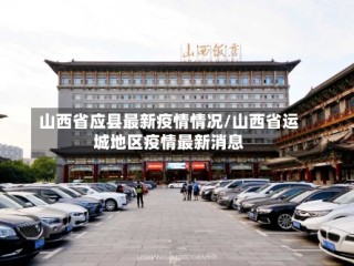 山西省应县最新疫情情况/山西省运城地区疫情最新消息