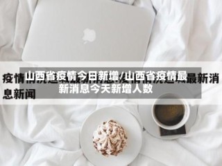山西省疫情今日新增/山西省疫情最新消息今天新增人数