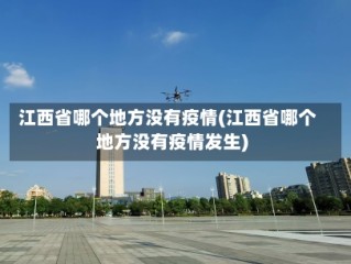 江西省哪个地方没有疫情(江西省哪个地方没有疫情发生)