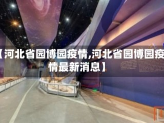 【河北省园博园疫情,河北省园博园疫情最新消息】