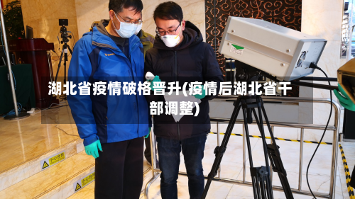 湖北省疫情破格晋升(疫情后湖北省干部调整)