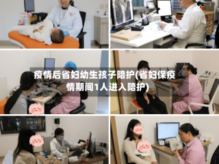 疫情后省妇幼生孩子陪护(省妇保疫情期间1人进入陪护)