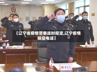 【辽宁省疫情警察战时规定,辽宁疫情防空电话】