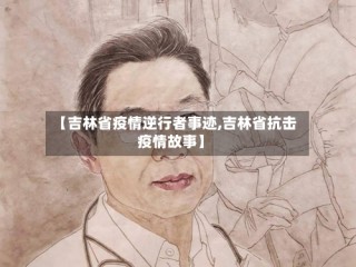 【吉林省疫情逆行者事迹,吉林省抗击疫情故事】