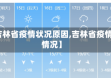 【吉林省疫情状况原因,吉林省疫情啥情况】