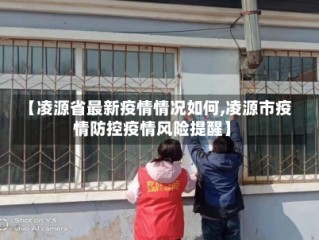 【凌源省最新疫情情况如何,凌源市疫情防控疫情风险提醒】