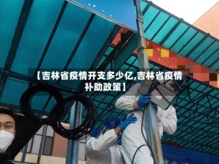 【吉林省疫情开支多少亿,吉林省疫情补助政策】