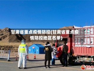 甘肃省重点疫情防控(甘肃省重点疫情防控地区名单)