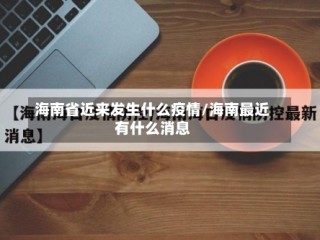 海南省近来发生什么疫情/海南最近有什么消息
