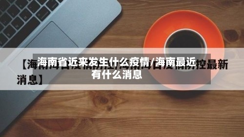 海南省近来发生什么疫情/海南最近有什么消息