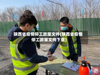 陕西省疫情停工政策文件(陕西省疫情停工政策文件下载)