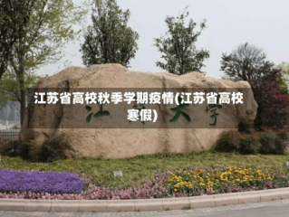 江苏省高校秋季学期疫情(江苏省高校寒假)