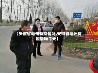 【安徽省亳州有疫情吗,安徽省亳州有疫情吗今天】