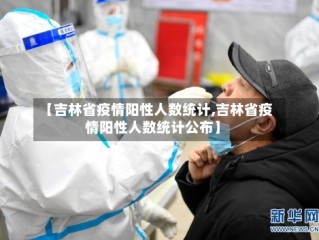 【吉林省疫情阳性人数统计,吉林省疫情阳性人数统计公布】