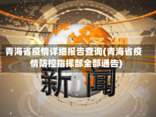 青海省疫情详细报告查询(青海省疫情防控指挥部全部通告)