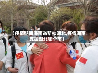 【疫情期间海南省帮扶湖北,疫情海南支援湖北哪个市】