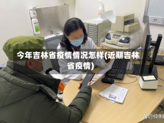 今年吉林省疫情情况怎样(近期吉林省疫情)