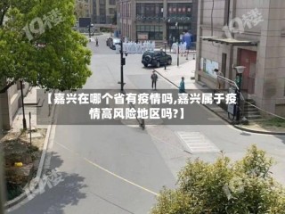 【嘉兴在哪个省有疫情吗,嘉兴属于疫情高风险地区吗?】