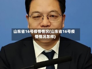 山东省16号疫情情况(山东省16号疫情情况怎样)