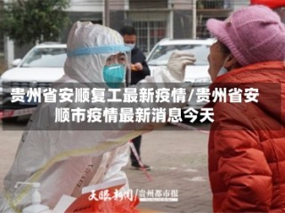 贵州省安顺复工最新疫情/贵州省安顺市疫情最新消息今天