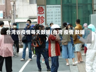 台湾省疫情每天数据(台湾 疫情 数据)