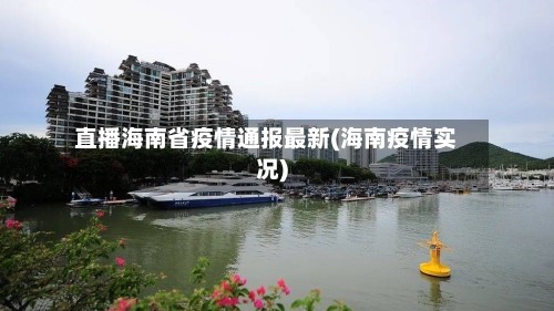 直播海南省疫情通报最新(海南疫情实况)