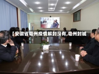 【安徽省亳州疫情解封没有,亳州封城】