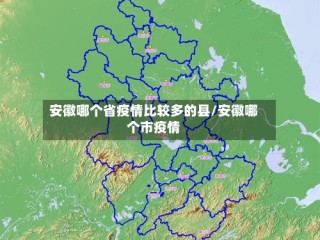 安徽哪个省疫情比较多的县/安徽哪个市疫情