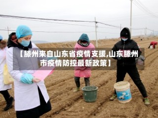 【滕州来自山东省疫情支援,山东滕州市疫情防控最新政策】