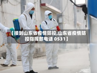 【接到山东省疫情防控,山东省疫情防控指挥部电话 0531】