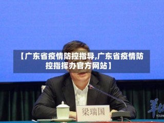 【广东省疫情防控指导,广东省疫情防控指挥办官方网站】