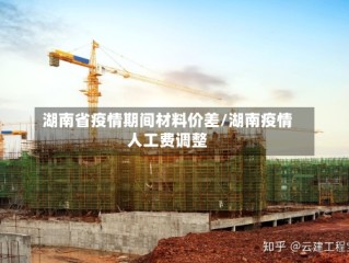 湖南省疫情期间材料价差/湖南疫情人工费调整